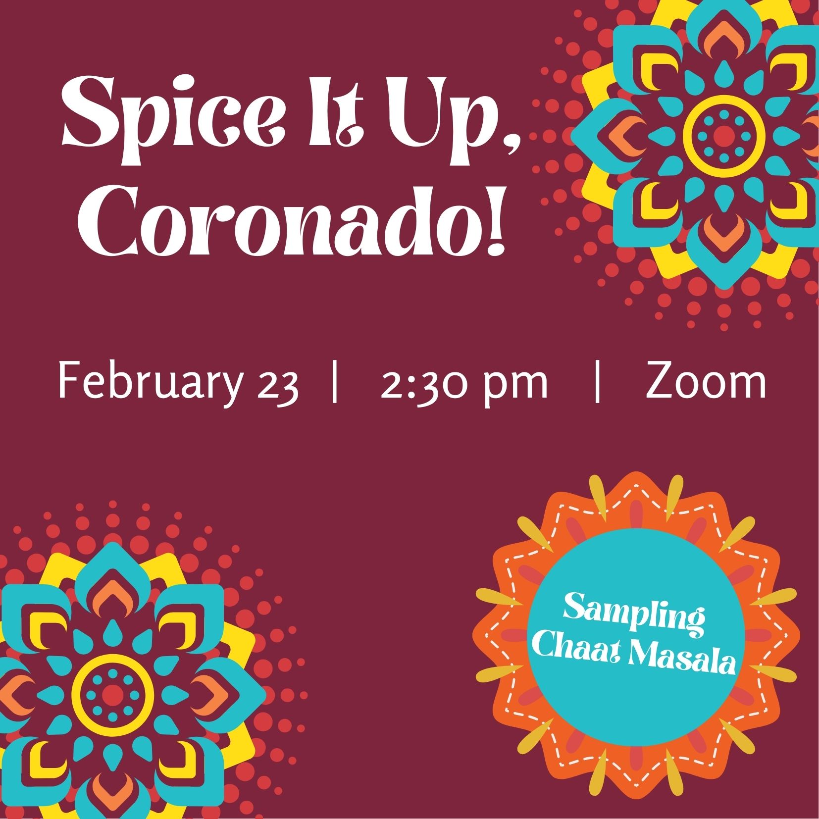 Maroon background with brightly colored star bursts. Says Spice It Up, Coronado / February 23 | 2:30 pm | Zoom / Sampling Chaat Masala 