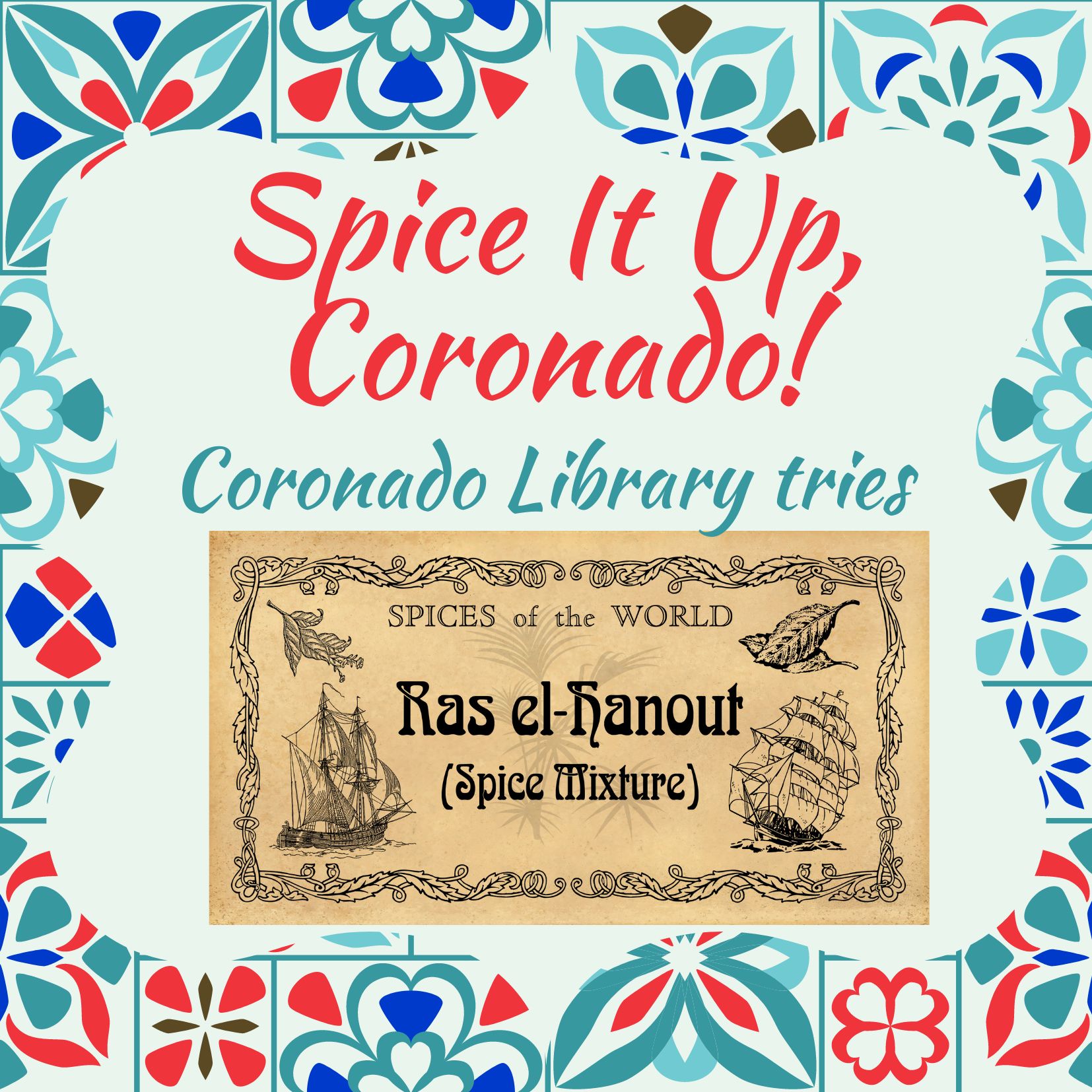A colorful background with the words: "Spice It Up, Coronado! Coronado Library tries" Below is a tan banner with the words: Spices of the World / Ras el Hanout (Spice Mixture). There are ships on the banner. 